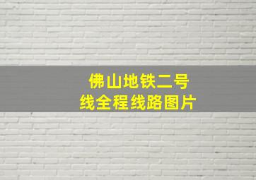 佛山地铁二号线全程线路图片