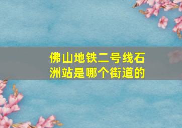 佛山地铁二号线石洲站是哪个街道的