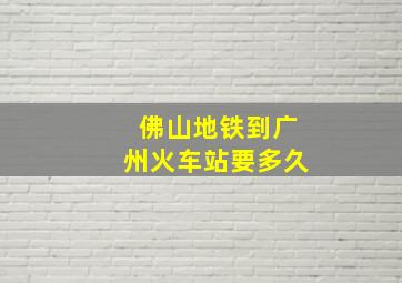 佛山地铁到广州火车站要多久