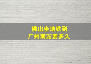 佛山坐地铁到广州南站要多久