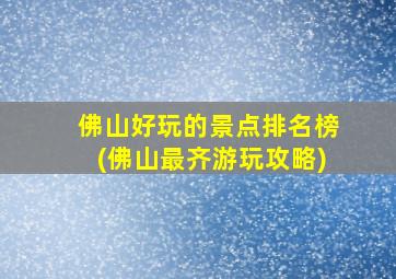 佛山好玩的景点排名榜(佛山最齐游玩攻略)