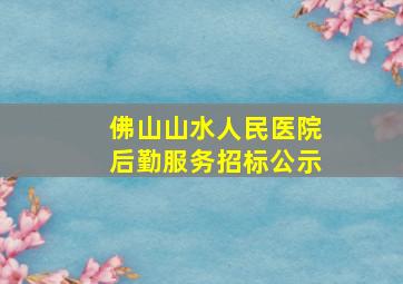 佛山山水人民医院后勤服务招标公示