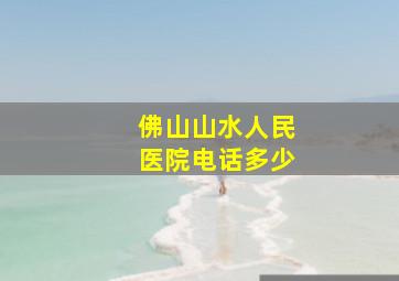 佛山山水人民医院电话多少