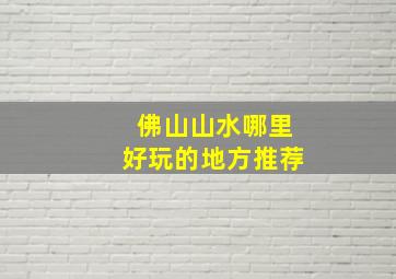 佛山山水哪里好玩的地方推荐