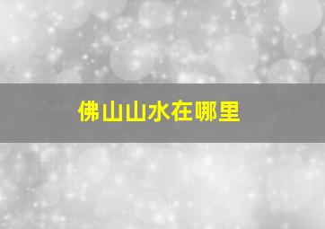 佛山山水在哪里