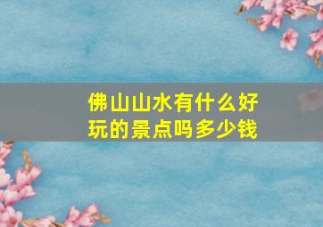 佛山山水有什么好玩的景点吗多少钱