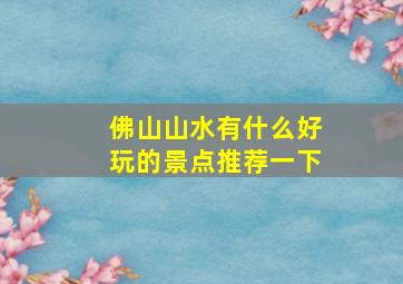 佛山山水有什么好玩的景点推荐一下