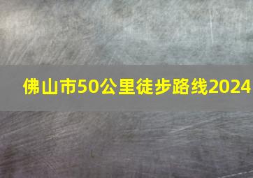 佛山市50公里徒步路线2024