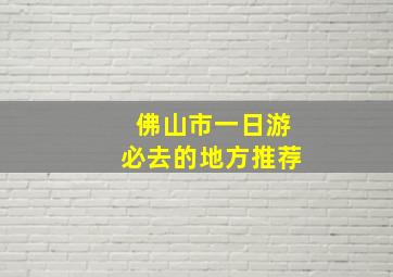 佛山市一日游必去的地方推荐