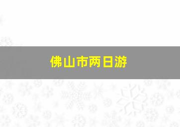 佛山市两日游