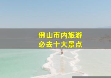 佛山市内旅游必去十大景点