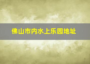 佛山市内水上乐园地址