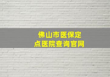 佛山市医保定点医院查询官网