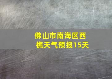 佛山市南海区西樵天气预报15天