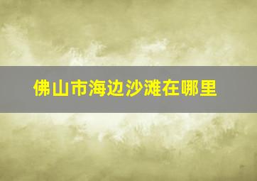 佛山市海边沙滩在哪里