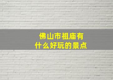 佛山市祖庙有什么好玩的景点