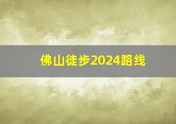 佛山徒步2024路线