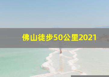 佛山徒步50公里2021