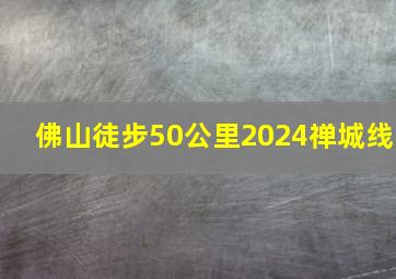 佛山徒步50公里2024禅城线