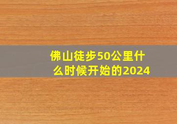 佛山徒步50公里什么时候开始的2024