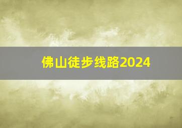 佛山徒步线路2024