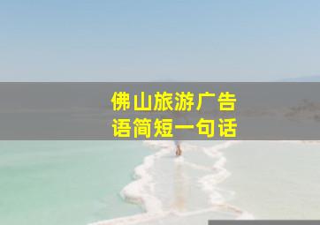 佛山旅游广告语简短一句话