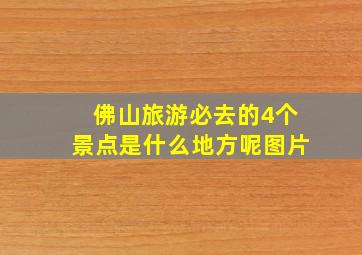 佛山旅游必去的4个景点是什么地方呢图片