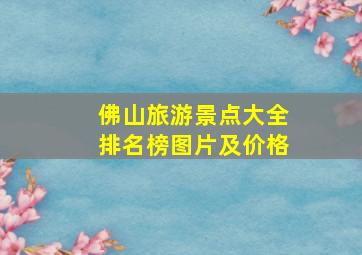 佛山旅游景点大全排名榜图片及价格