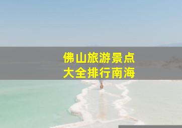 佛山旅游景点大全排行南海