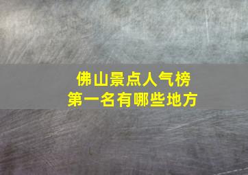 佛山景点人气榜第一名有哪些地方