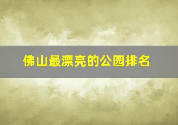 佛山最漂亮的公园排名