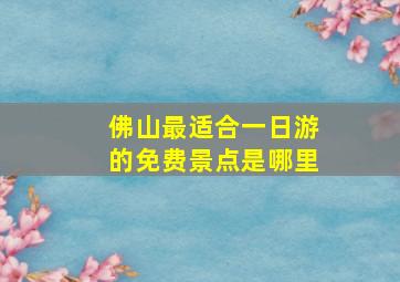 佛山最适合一日游的免费景点是哪里