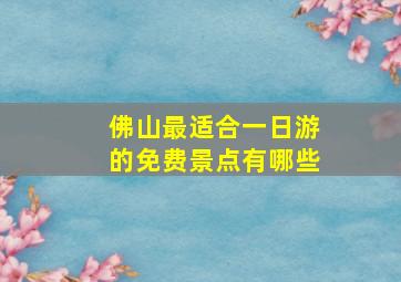 佛山最适合一日游的免费景点有哪些