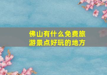 佛山有什么免费旅游景点好玩的地方