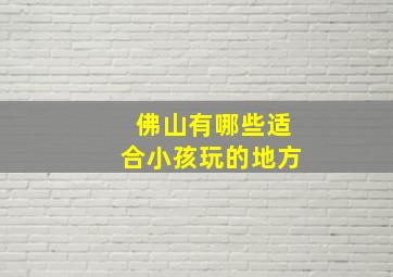 佛山有哪些适合小孩玩的地方