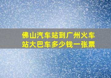 佛山汽车站到广州火车站大巴车多少钱一张票