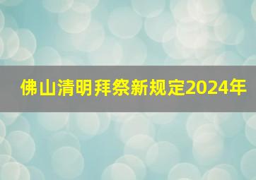 佛山清明拜祭新规定2024年