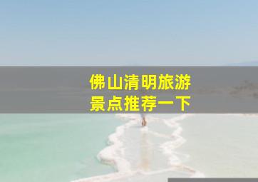 佛山清明旅游景点推荐一下