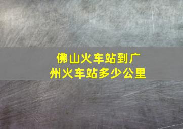 佛山火车站到广州火车站多少公里