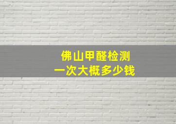 佛山甲醛检测一次大概多少钱