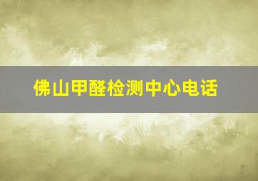 佛山甲醛检测中心电话