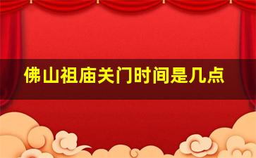 佛山祖庙关门时间是几点