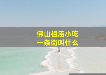 佛山祖庙小吃一条街叫什么