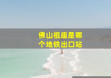 佛山祖庙是哪个地铁出口站