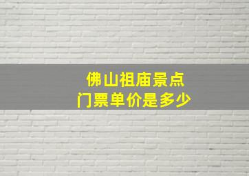 佛山祖庙景点门票单价是多少