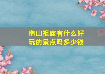 佛山祖庙有什么好玩的景点吗多少钱