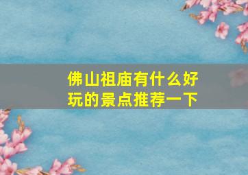 佛山祖庙有什么好玩的景点推荐一下