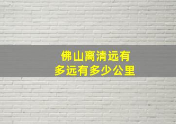 佛山离清远有多远有多少公里