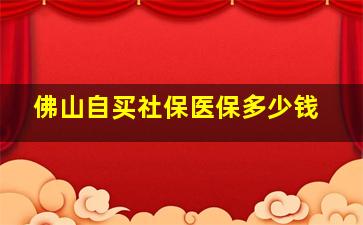 佛山自买社保医保多少钱