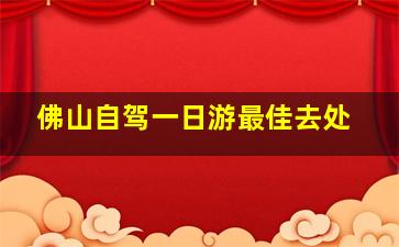 佛山自驾一日游最佳去处